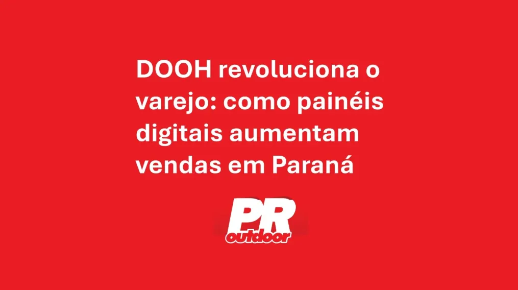DOOH revoluciona o varejo: como pain&eacute;is digitais aumentam vendas em Paran&aacute;