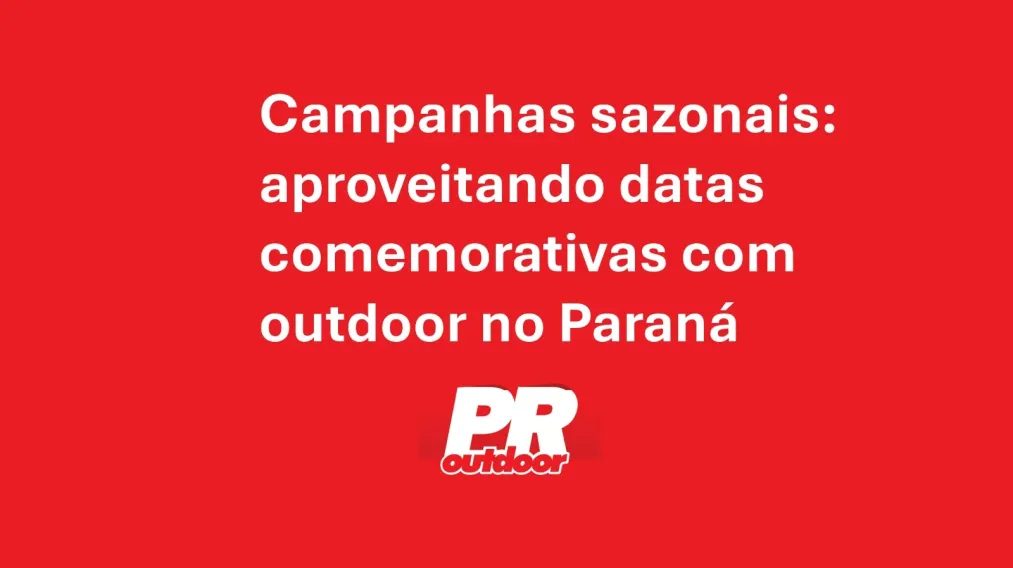 Campanhas sazonais: aproveitando datas comemorativas com outdoor no Paran&aacute;