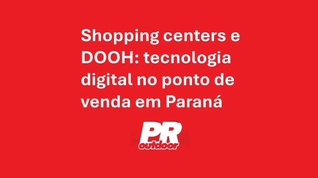 Shopping centers e DOOH: tecnologia digital no ponto de venda em Paran&aacute;
