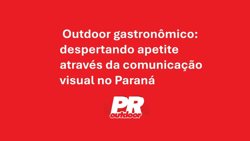 Outdoor gastron&ocirc;mico: despertando apetite atrav&eacute;s da comunica&ccedil;&atilde;o visual no Paran&aacute;
