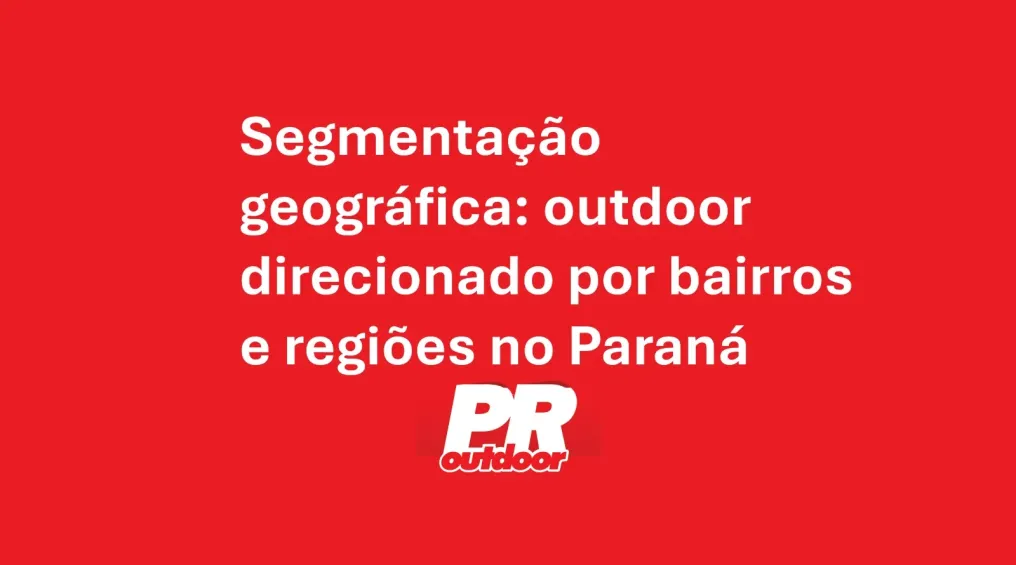 Segmenta&ccedil;&atilde;o geogr&aacute;fica: outdoor direcionado por bairros e regi&otilde;es no Paran&aacute;