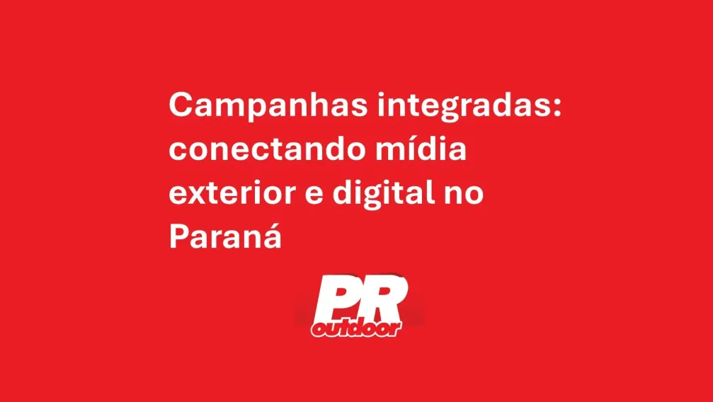 Campanhas integradas: conectando m&iacute;dia exterior e digital no Paran&aacute;