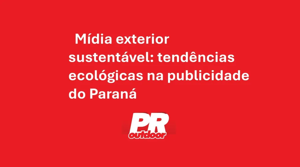 M&iacute;dia exterior sustent&aacute;vel: tend&ecirc;ncias ecol&oacute;gicas na publicidade do Paran&aacute;