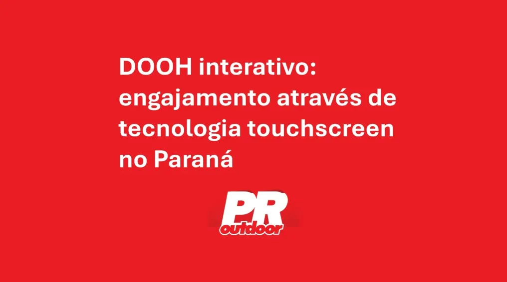 DOOH interativo: engajamento atrav&eacute;s de tecnologia touchscreen no Paran&aacute;
