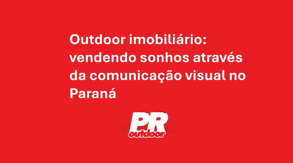 Outdoor imobili&aacute;rio: vendendo sonhos atrav&eacute;s da comunica&ccedil;&atilde;o visual no Paran&aacute;