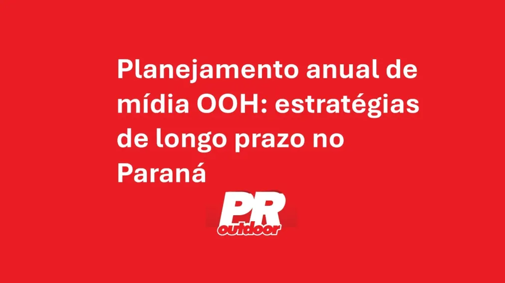 Planejamento anual de m&iacute;dia OOH: estrat&eacute;gias de longo prazo no Paran&aacute;