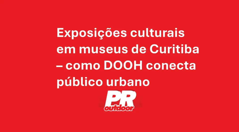 Exposi&ccedil;&otilde;es culturais em museus de Curitiba &ndash; como DOOH conecta p&uacute;blico urbano
