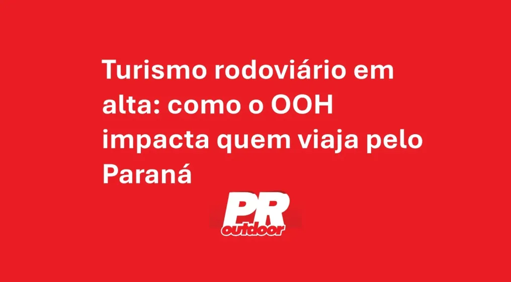 Turismo rodovi&aacute;rio em alta: como o OOH impacta quem viaja pelo Paran&aacute;