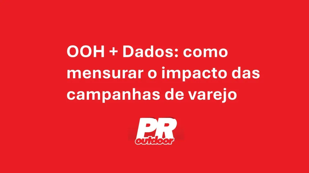 OOH + Dados: como mensurar o impacto das campanhas de varejo