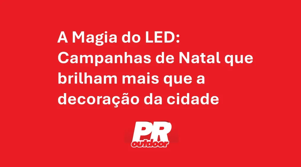 A Magia do LED: Campanhas de Natal que brilham mais que a decora&ccedil;&atilde;o da cidade