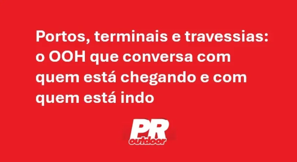 Portos, terminais e travessias: o OOH que conversa com quem est&aacute; chegando e com quem est&aacute; indo
