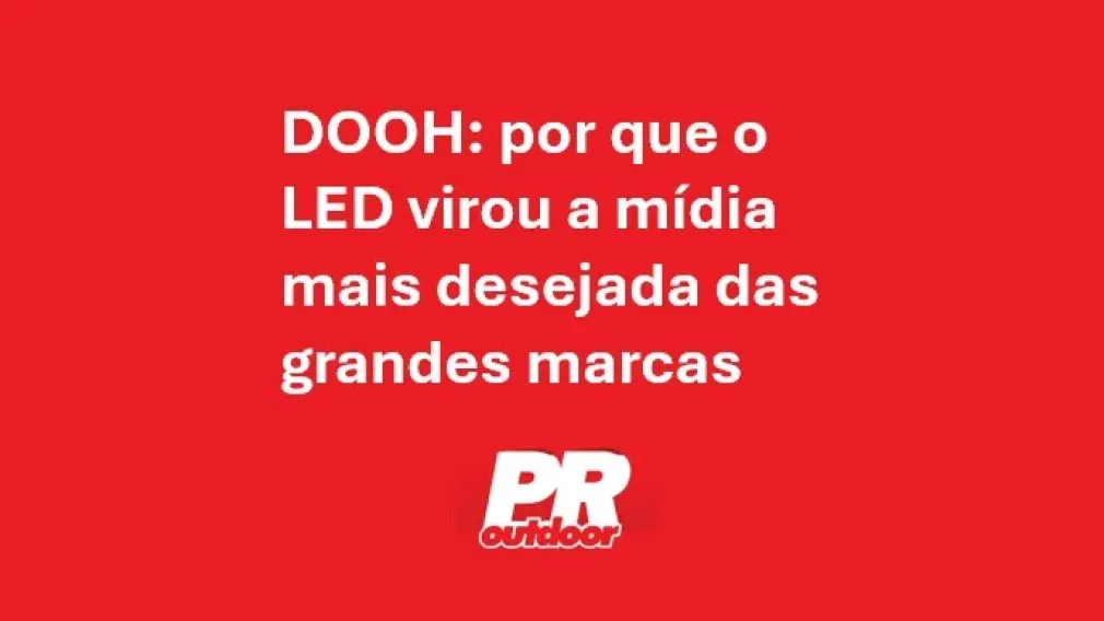  DOOH: por que o LED virou a m&iacute;dia mais desejada das grandes marcas
