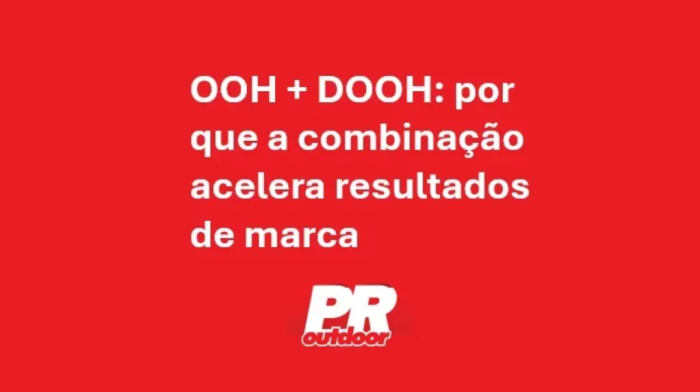 OOH + DOOH: por que a combina&ccedil;&atilde;o acelera resultados de marca