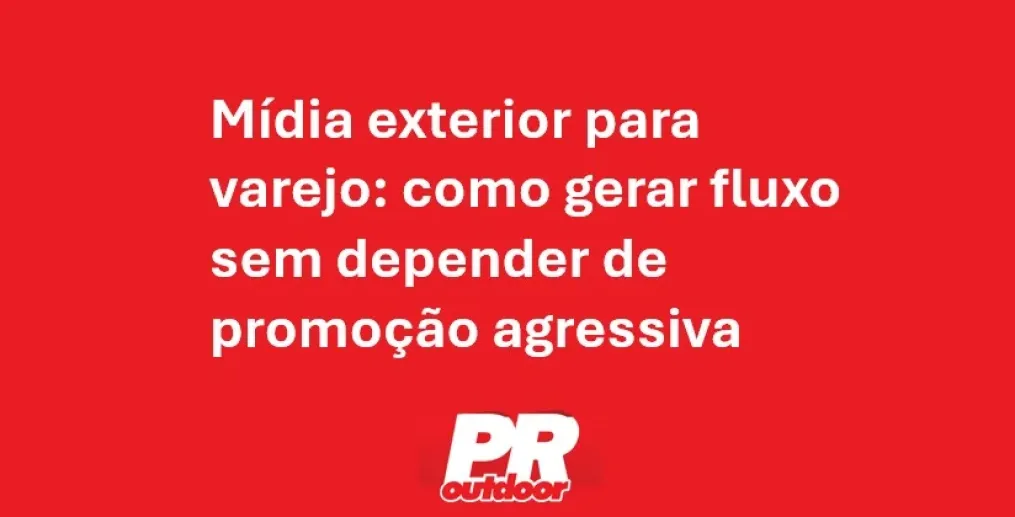 M&iacute;dia exterior para varejo: como gerar fluxo sem depender de promo&ccedil;&atilde;o agressiva