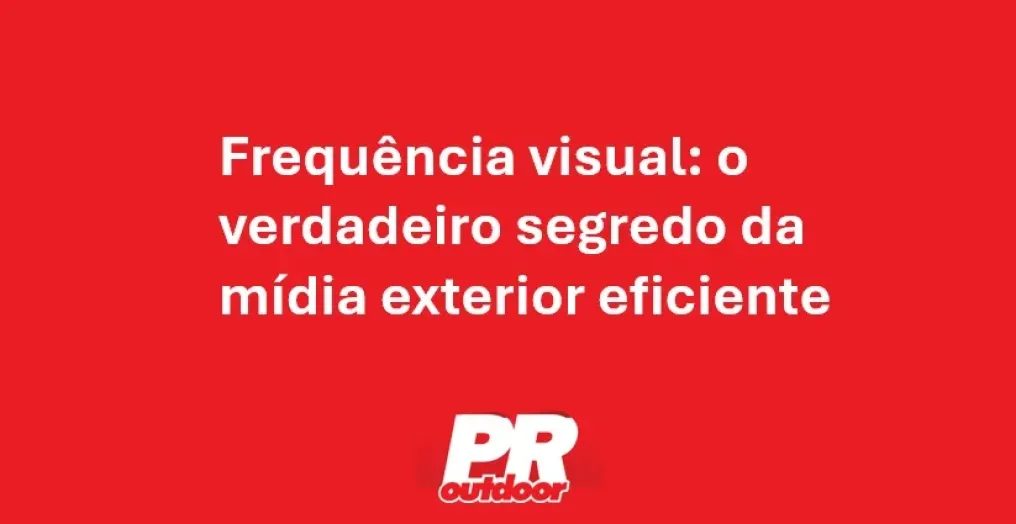 Frequ&ecirc;ncia Visual: o Verdadeiro Segredo da M&iacute;dia Exterior Eficiente