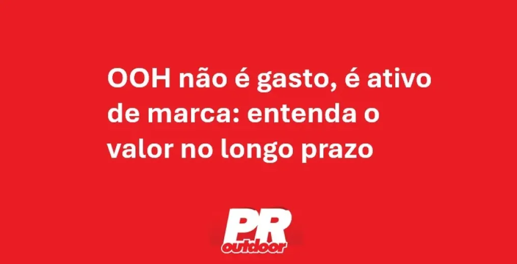  OOH n&atilde;o &eacute; gasto, &eacute; ativo de marca: entenda o valor no longo prazo