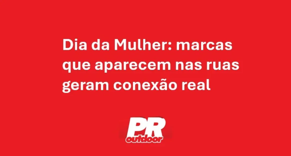 Dia da Mulher: marcas que aparecem nas ruas geram conex&atilde;o real