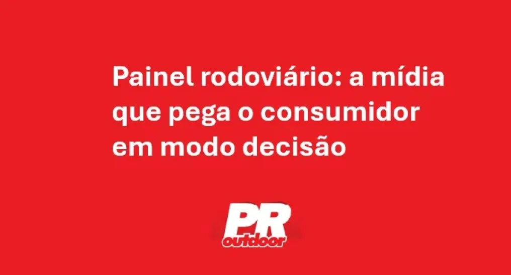 Painel rodovi&aacute;rio: a m&iacute;dia que pega o consumidor em modo decis&atilde;o