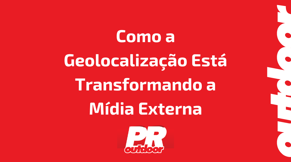 Como a Geolocaliza&ccedil;&atilde;o Est&aacute; Transformando a M&iacute;dia Externa