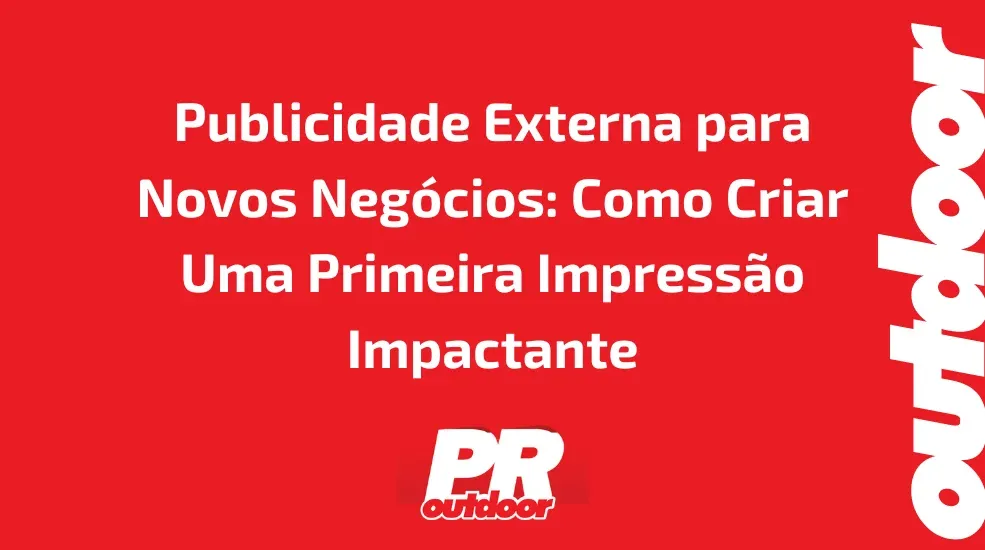 Publicidade Externa para Novos Neg&oacute;cios: Como Criar Uma Primeira Impress&atilde;o Impactante
