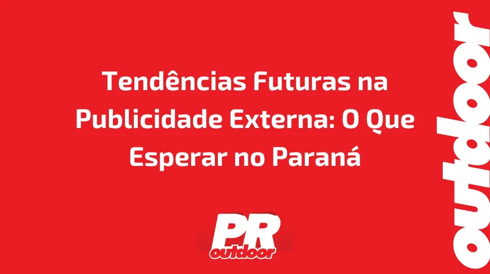 Tend&ecirc;ncias Futuras na Publicidade Externa: O Que Esperar no Paran&aacute;