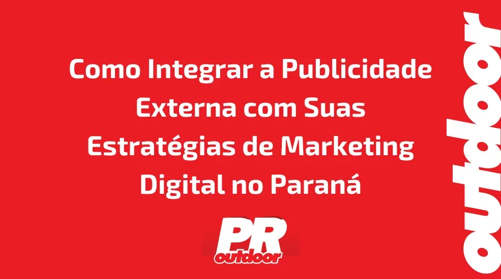 Como Integrar a Publicidade Externa com Suas Estrat&eacute;gias de Marketing Digital no Paran&aacute;