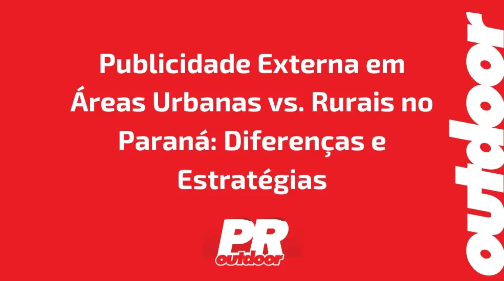 Publicidade Externa em &Aacute;reas Urbanas vs. Rurais no Paran&aacute;: Diferen&ccedil;as e Estrat&eacute;gias