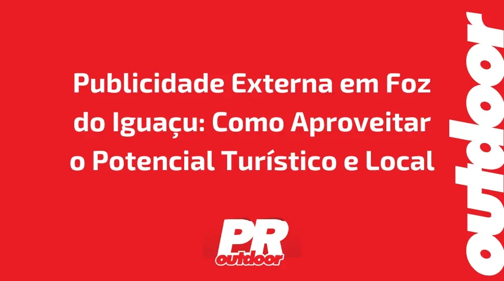 Publicidade Externa em Foz do Igua&ccedil;u: Como Aproveitar o Potencial Tur&iacute;stico e Local