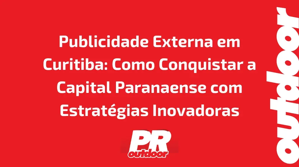 Publicidade Externa em Curitiba: Como Conquistar a Capital Paranaense com Estrat&eacute;gias Inovadoras