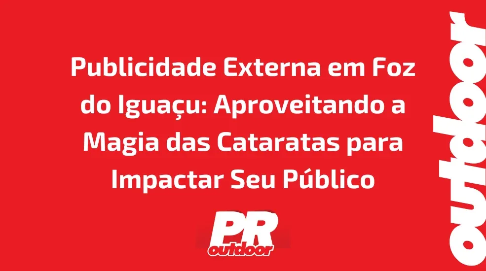 Publicidade Externa em Foz do Igua&ccedil;u: Aproveitando a Magia das Cataratas para Impactar Seu P&uacute;blico