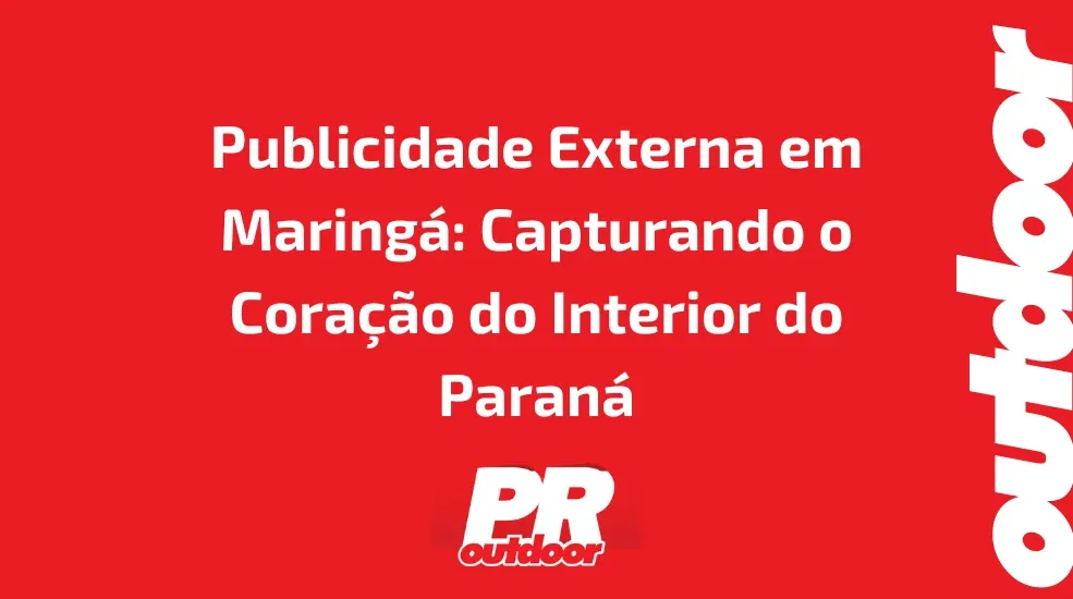 Publicidade Externa em Maring&aacute;: Capturando o Cora&ccedil;&atilde;o do Interior do Paran&aacute;