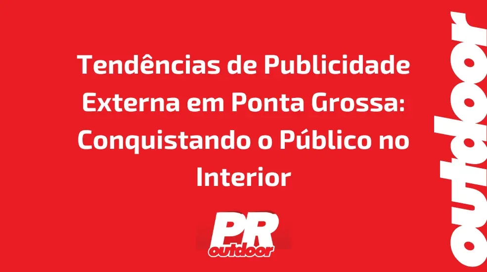 Tend&ecirc;ncias de Publicidade Externa em Ponta Grossa: Conquistando o P&uacute;blico no Interior