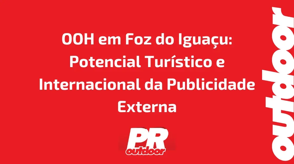 OOH em Foz do Igua&ccedil;u: Potencial Tur&iacute;stico e Internacional da Publicidade Externa
