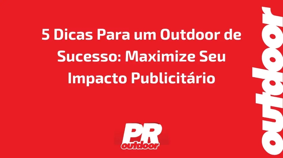 5 Dicas Para um Outdoor de Sucesso: Maximize Seu Impacto Publicit&aacute;rio