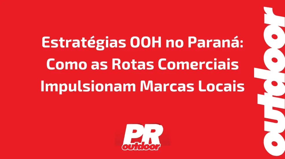 Estrat&eacute;gias OOH no Paran&aacute;: Como as Rotas Comerciais Impulsionam Marcas Locais