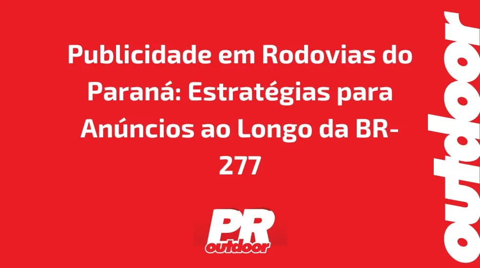 Publicidade em Rodovias do Paran&aacute;: Estrat&eacute;gias para An&uacute;ncios ao Longo da BR-277