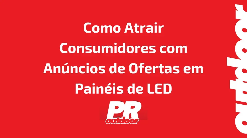 Como Atrair Consumidores com An&uacute;ncios de Ofertas Limitadas em Pain&eacute;is de LED