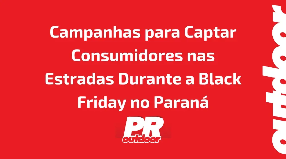 Campanhas para Captar Consumidores nas Estradas Durante a Black Friday no Paran&aacute;