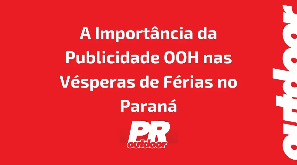 A Import&acirc;ncia da Publicidade OOH nas V&eacute;speras de F&eacute;rias no Paran&aacute;: Capturando o P&uacute;blico nas Ruas