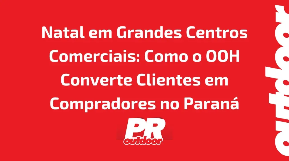 Natal em Grandes Centros Comerciais: Como o OOH Converte Clientes em Compradores no Paran&aacute;