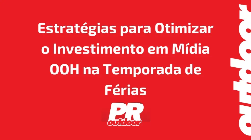 Estrat&eacute;gias para Otimizar o Investimento em M&iacute;dia OOH na Temporada de F&eacute;rias