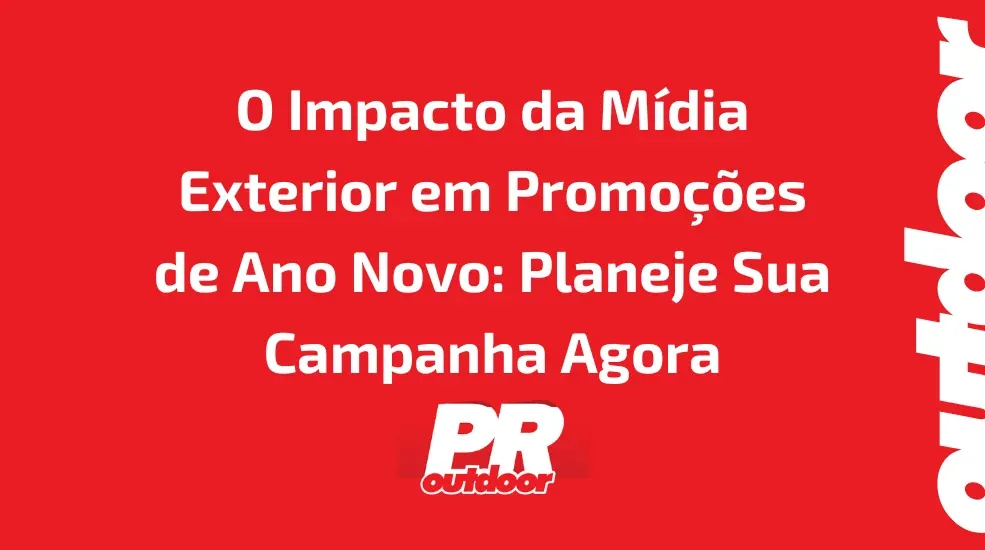 O Impacto da M&iacute;dia Exterior em Promo&ccedil;&otilde;es de Ano Novo: Planeje Sua Campanha Agora