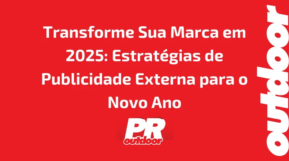 Transforme Sua Marca em 2025: Estrat&eacute;gias de Publicidade Externa para o Novo Ano