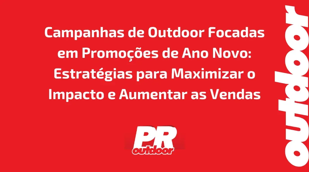 Campanhas de Outdoor Focadas em Promo&ccedil;&otilde;es de Ano Novo: Estrat&eacute;gias para Maximizar o Impacto e Aumentar as Vendas