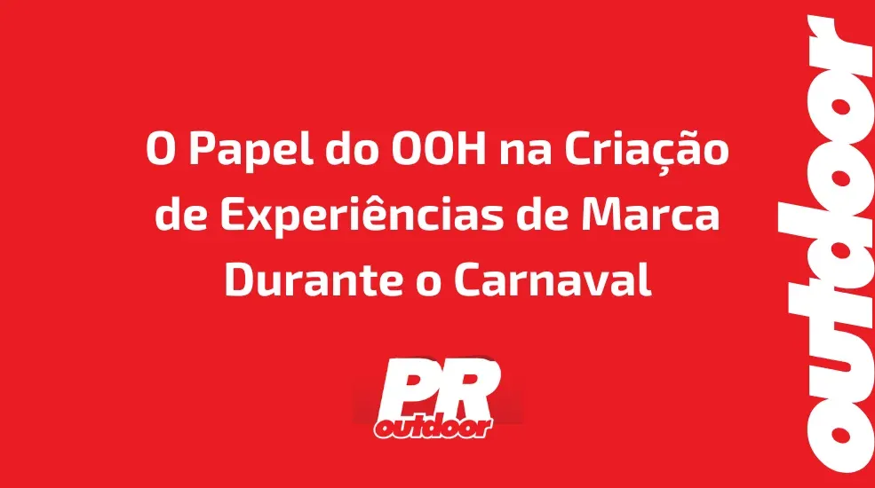 O Papel do OOH na Cria&ccedil;&atilde;o de Experi&ecirc;ncias de Marca Durante o Carnaval